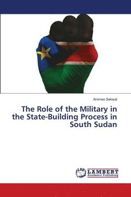 bokomslag The Role of the Military in the State-Building Process in South Sudan