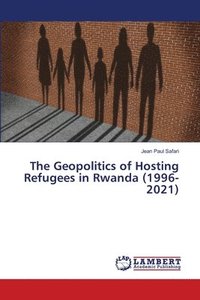 bokomslag The Geopolitics of Hosting Refugees in Rwanda (1996-2021)