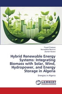 bokomslag Hybrid Renewable Energy Systems: Integrating Biomass with Solar, Wind, Hydropower, and Energy Storage in Algeria