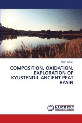 Anton Sotirov - Composition, Oxidation, Exploration of Kyustendil Ancient Peat Basin, Häftad