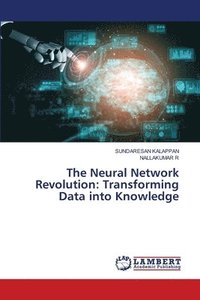 bokomslag The Neural Network Revolution: Transforming Data into Knowledge