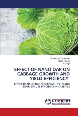 Suchibrata Chamuah, Sailen Gogoi, P Raja - Effect of Nano Dap on Cabbage Growth and Yield Efficiency, Häftad