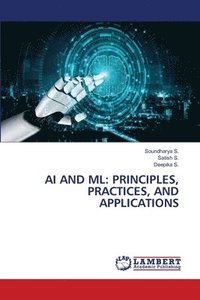 bokomslag AI and ML: Principles, Practices, and Applications