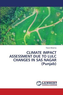Tarun Sharma - CLIMATE IMPACT ASSESSMENT DUE TO LULC CHANGES IN SAS NAGAR (Punjab), Häftad