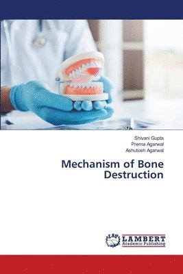 Shivani Gupta, Prerna Agarwal, Ashutosh Agarwal - Mechanism of Bone Destruction, Häftad