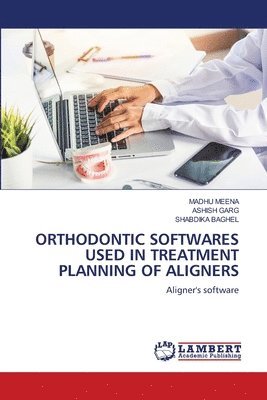 Madhu Meena, Ashish Garg, Shabdika Baghel - Orthodontic Softwares Used in Treatment Planning of Aligners, Häftad