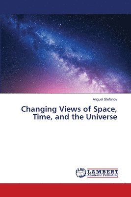 Anguel Stefanov - Changing Views of Space, Time, and the Universe, Häftad