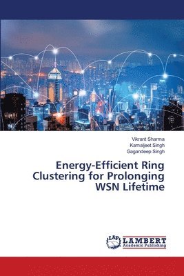 Vikrant Sharma, Kamaljeet Singh, Gagandeep Singh - Energy-Efficient Ring Clustering for Prolonging WSN Lifetime, Häftad
