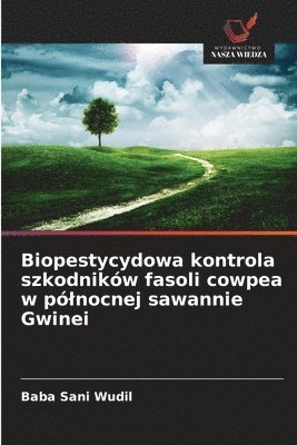 Baba Sani Wudil - Biopestycydowa kontrola szkodników fasoli cowpea w pólnocnej sawannie Gwinei, Häftad