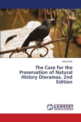 Holly Wells - Case for the Preservation of Natural History Dioramas. 2nd Edition, Häftad
