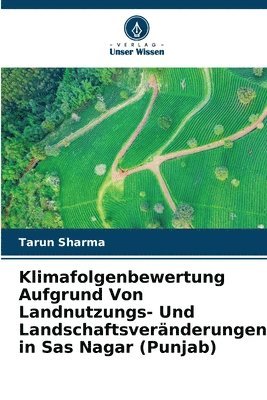 Tarun Sharma - Klimafolgenbewertung Aufgrund Von Landnutzungs- Und Landschaftsveränderungen in Sas Nagar (Punjab), Häftad