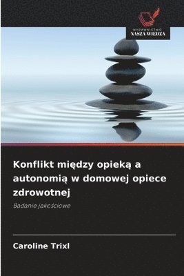 bokomslag Konflikt mi?dzy opiek? a autonomi? w domowej opiece zdrowotnej
