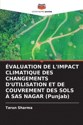 Tarun Sharma - ÉVALUATION DE L'IMPACT CLIMATIQUE DES CHANGEMENTS D'UTILISATION ET DE COUVREMENT DES SOLS À SAS NAGAR (Punjab), Häftad