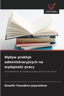 bokomslag Wplyw praktyk administracyjnych na wydajno?c pracy