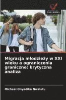 bokomslag Migracja m¿odzie¿y w XXI wieku a ograniczenia graniczne: krytyczna analiza