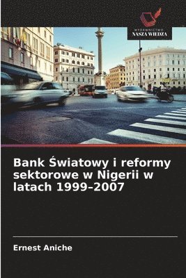 Ernest Aniche - Bank Światowy i reformy sektorowe w Nigerii w latach 1999-2007, Häftad