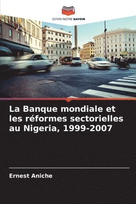 Ernest Aniche - Banque mondiale et les réformes sectorielles au Nigeria, 1999-2007, Häftad