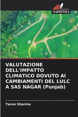 Tarun Sharma - VALUTAZIONE DELL'IMPATTO CLIMATICO DOVUTO AI CAMBIAMENTI DEL LULC A SAS NAGAR (Punjab), Häftad