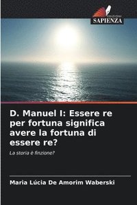 bokomslag D. Manuel I: Essere re per fortuna significa avere la fortuna di essere re?