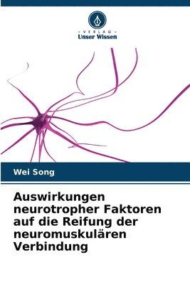 Wei Song - Auswirkungen neurotropher Faktoren auf die Reifung der neuromuskulären Verbindung, Häftad