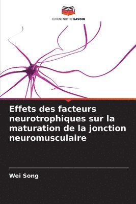 Wei Song - Effets des facteurs neurotrophiques sur la maturation de la jonction neuromusculaire, Häftad