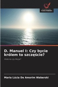 bokomslag D. Manuel I: Czy bycie królem to szcz¿¿cie?