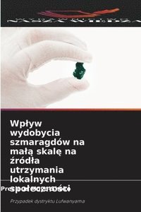 bokomslag Wp¿yw wydobycia szmaragdów na ma¿¿ skal¿ na ¿ród¿a utrzymania lokalnych spo¿eczno¿ci