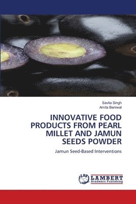 Savita Singh, Amita Beniwal - Innovative Food Products from Pearl Millet and Jamun Seeds Powder, Häftad
