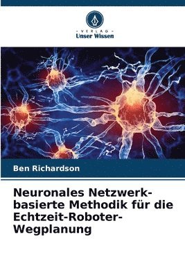 Ben Richardson - Neuronales Netzwerk-basierte Methodik für die Echtzeit-Roboter-Wegplanung, Häftad