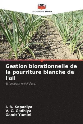 I B Kapadiya, V C Gadhiya, Gamit Yamini, I. B. Kapadiya, V. C. Gadhiya - Gestion biorationnelle de la pourriture blanche de l'ail, Häftad