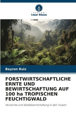 bokomslag FORSTWIRTSCHAFTLICHE ERNTE UND BEWIRTSCHAFTUNG AUF 100 ha TROPISCHEN FEUCHTIGWALD