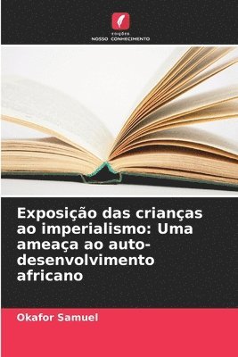 bokomslag Exposição das crianças ao imperialismo: Uma ameaça ao auto-desenvolvimento africano