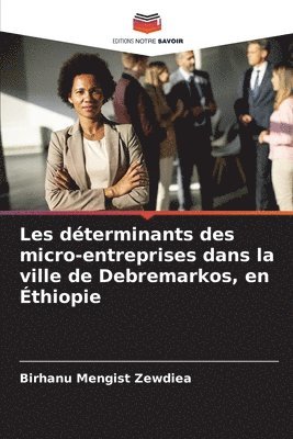 Birhanu Mengist Zewdiea - Les déterminants des micro-entreprises dans la ville de Debremarkos, en Éthiopie, Häftad