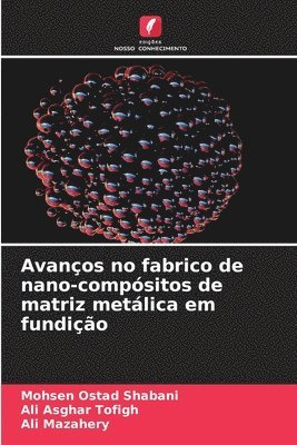 Mohsen Ostad Shabani, Ali Asghar Tofigh, Ali Mazahery - Avanços no fabrico de nano-compósitos de matriz metálica em fundição, Häftad
