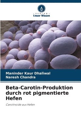 Maninder Kaur Dhaliwal, Naresh Chandra - Beta-Carotin-Produktion durch rot pigmentierte Hefen, Häftad