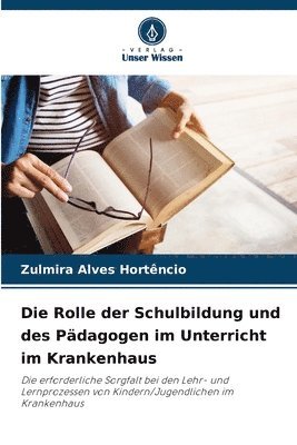 bokomslag Die Rolle der Schulbildung und des Pädagogen im Unterricht im Krankenhaus