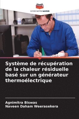 Agnimitra Biswas, Naveen Daham Weerasekera - Système de récupération de la chaleur résiduelle basé sur un générateur thermoélectrique, Häftad