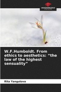 bokomslag W.F.Humboldt. From ethics to aesthetics: 'the law of the highest sensuality'