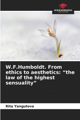 W.F.Humboldt. From ethics to aesthetics: 'the law of the highest sensuality' 1