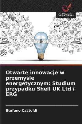 bokomslag Otwarte innowacje w przemy&#347;le energetycznym: Studium przypadku Shell UK Ltd i ERG