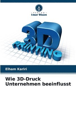 bokomslag Wie 3D-Druck Unternehmen beeinflusst