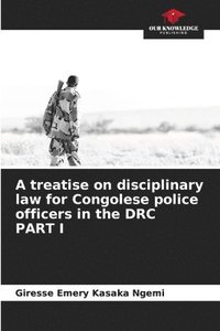 bokomslag A treatise on disciplinary law for Congolese police officers in the DRC PART I