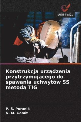 bokomslag Konstrukcja urz&#261;dzenia przytrzymuj&#261;cego do spawania uchwytów SS metod&#261; TIG