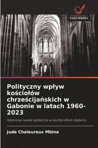 bokomslag Polityczny wplyw ko&#347;ciolów chrze&#347;cija&#324;skich w Gabonie w latach 1960-2023