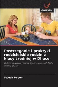 bokomslag Postrzeganie i praktyki rodzicielskie rodzin z klasy &#347;redniej w Dhace