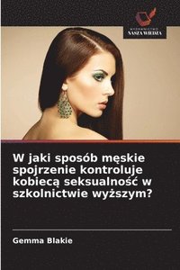 bokomslag W jaki sposób m&#281;skie spojrzenie kontroluje kobiec&#261; seksualno&#347;c w szkolnictwie wy&#380;szym?