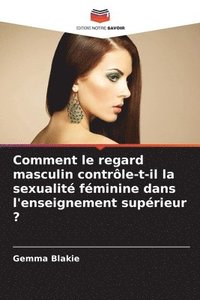 bokomslag Comment le regard masculin contrôle-t-il la sexualité féminine dans l'enseignement supérieur ?