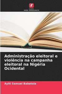 bokomslag Administrao eleitoral e violncia na campanha eleitoral na Nigria Ocidental