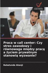 bokomslag Praca w call center: Czy stres zawodowy i równowaga mi&#281;dzy prac&#261; a &#380;yciem prywatnym stanowi&#261; wyzwanie?