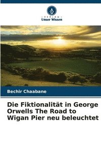 bokomslag Die Fiktionalität in George Orwells The Road to Wigan Pier neu beleuchtet